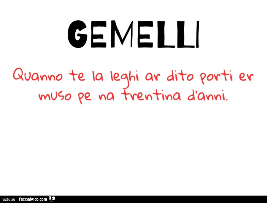 Gemelli Quanno te la leghi ar dito porti er muso pe na trentina d'anni