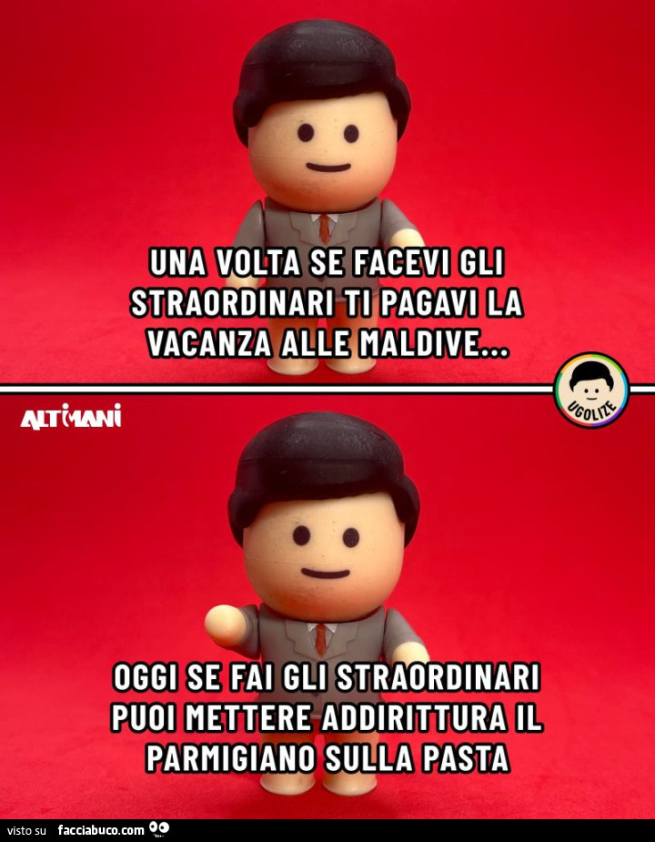 Una volta se facevi gli straordinari ti pagavi la vacanza alle maldive… oggi se fai gli straordinari puoi mettere addirittura il parmigiano sulla pasta