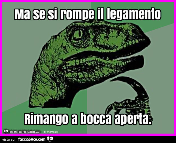 Ma se si rompe il legamento rimango a bocca aperta