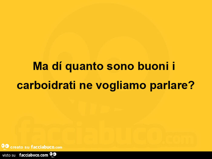 Ma di quanto sono buoni i carboidrati ne vogliamo parlare?