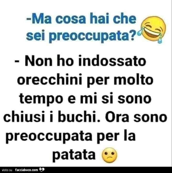 Ma cosa hai che sei preoccupata? Non ho indossato orecchini per molto tempo e mi si sono chiusi i buchi. Ora sono preoccupata per la patata