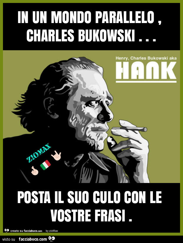 In un mondo parallelo, charles bukowski… posta il suo culo con le vostre frasi