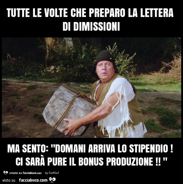 Tutte le volte che preparo la lettera di dimissioni ma sento: "domani arriva lo stipendio! Ci sarà pure il bonus produzione! "