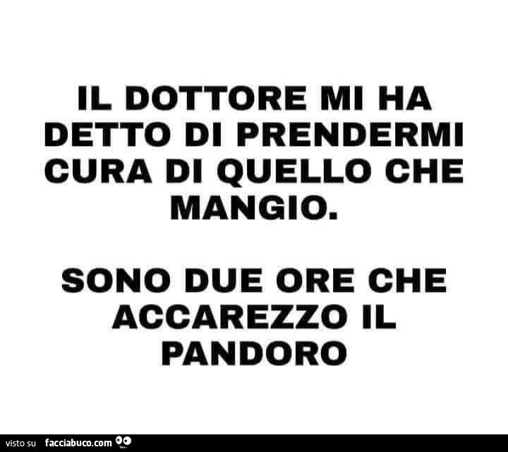 Il dottore mi ha detto di prendermi cura di quello che mangio. Sono due ore che accarezzo il pandoro