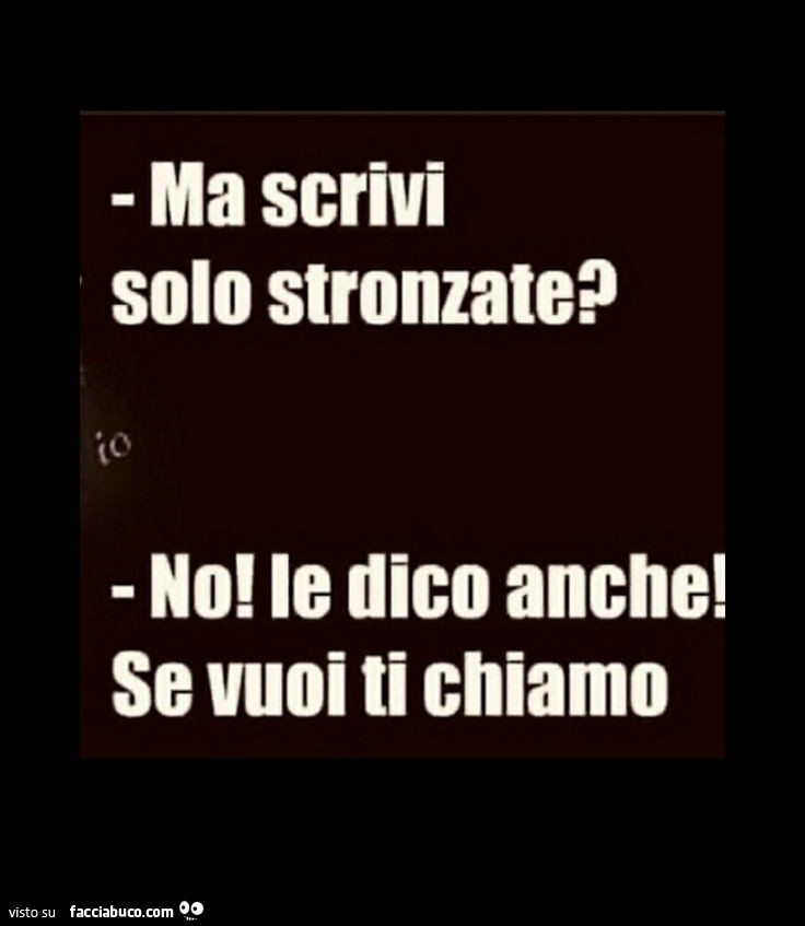 Ma scrivi solo stronzate? No! Le dico anche! Se vuoi ti chiamo