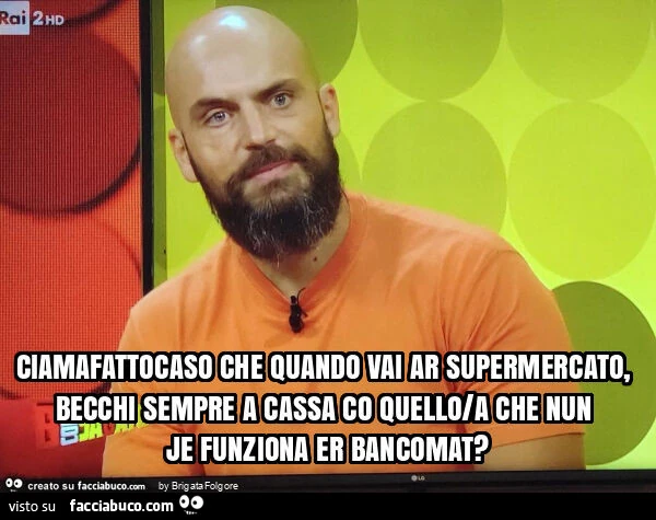Ciamafattocaso che quando vai ar supermercato, becchi sempre a cassa co quello/a che nun je funziona er bancomat?