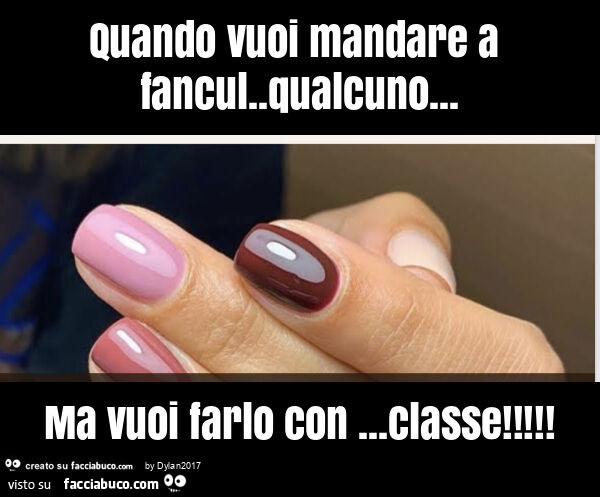 Quando vuoi mandare a fancul. Qualcuno… ma vuoi farlo con… classe