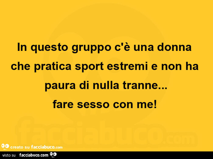 In questo gruppo c'è una donna che pratica sport estremi e non ha paura di nulla tranne… fare sesso con me!  