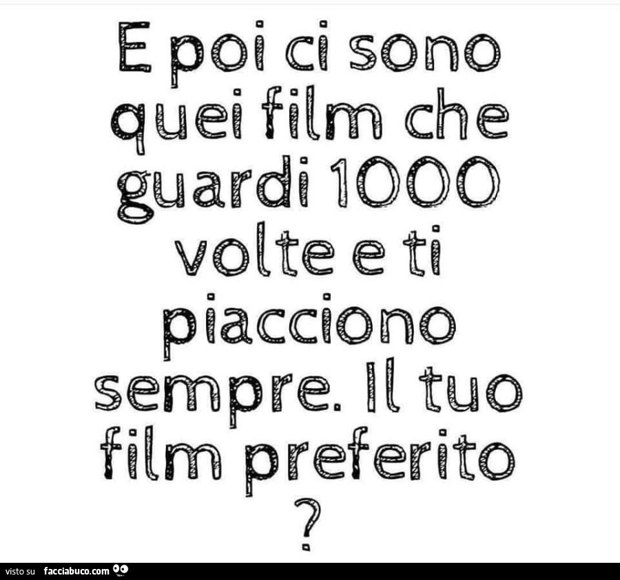 E poi ci sono quei film che guardi 1000 volte e ti piacciono sempre. Il tuo film preferito?