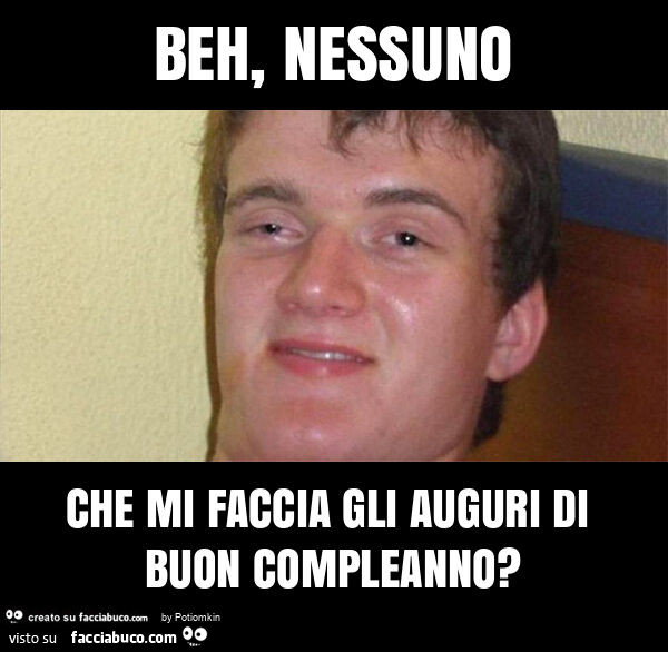 Beh, nessuno che mi faccia gli auguri di buon compleanno?