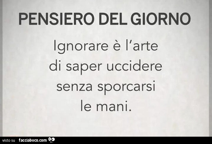 Pensiero del giorno ignorare è l'arte di saper uccidere senza sporcarsi le mani