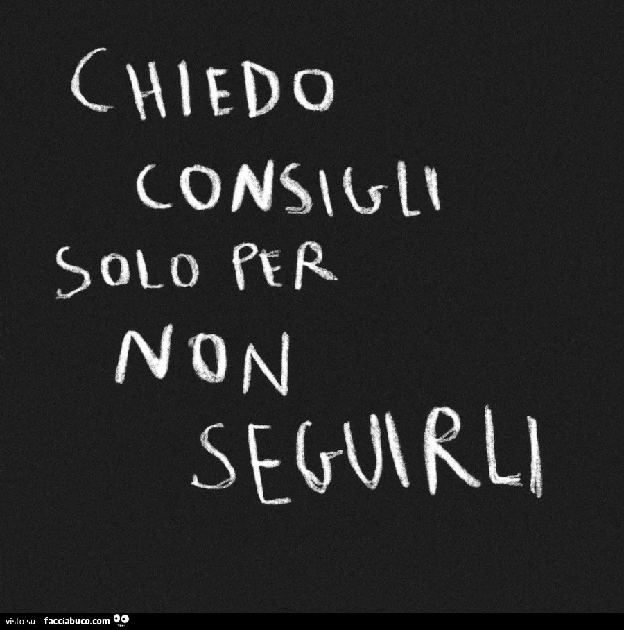 Chiedo consigli solo per non seguirli