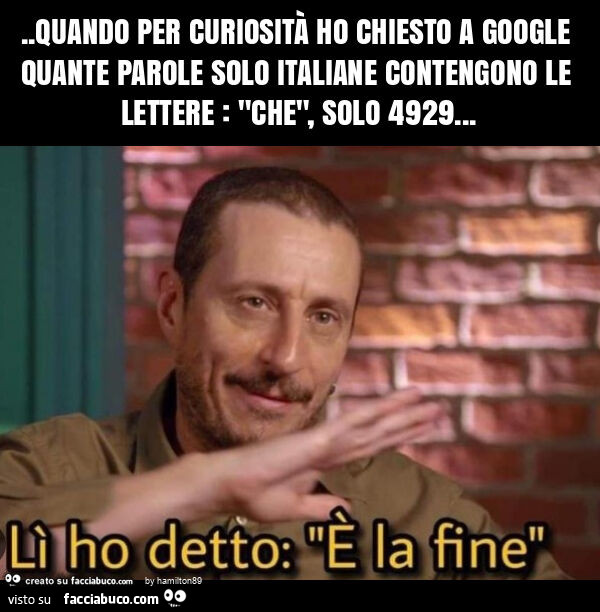 Quando per curiosità ho chiesto a google quante parole solo italiane contengono le lettere: "che", solo 4929