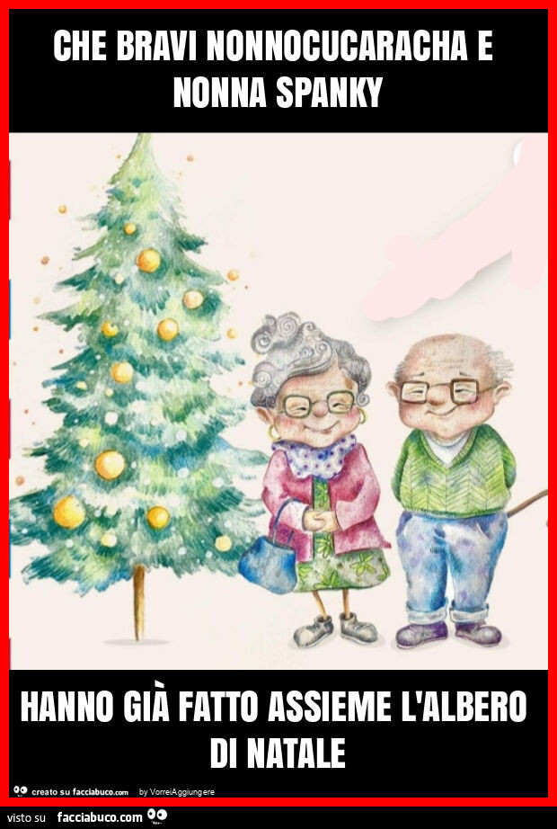 Che bravi nonnocucaracha e nonna spanky hanno già fatto assieme l'albero di natale