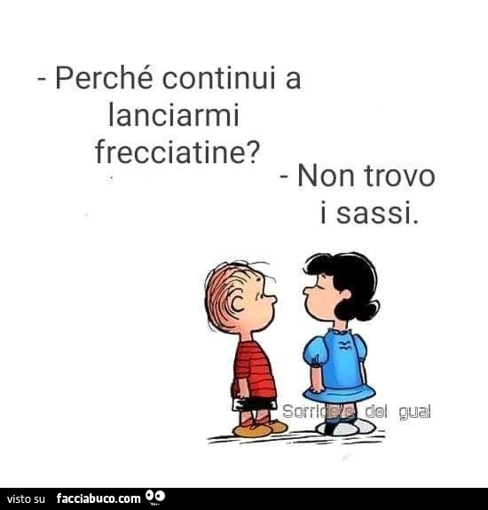 Perché continui a lanciarmi frecciatine? Non trovo i sassi