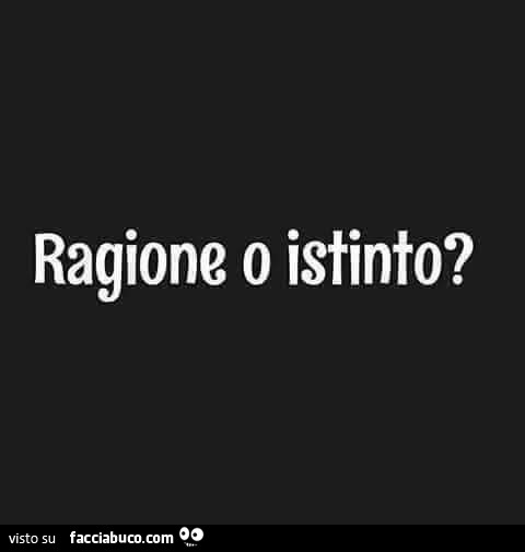 Ragione o istinto?