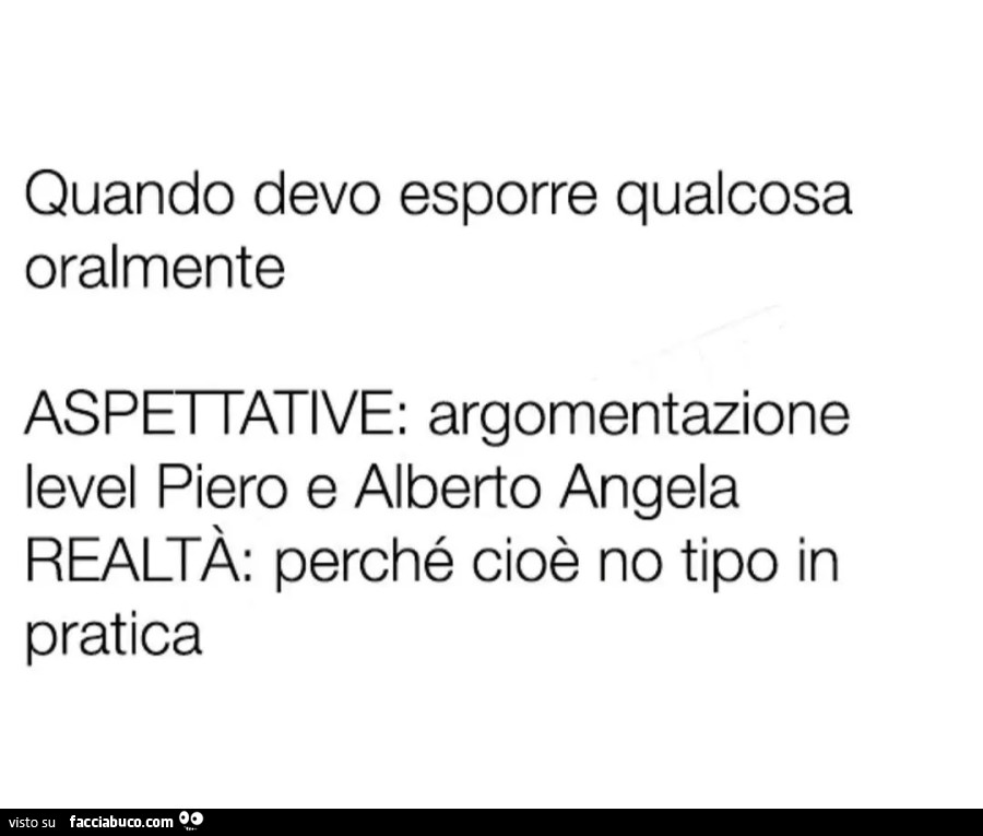 Quando devo esporre qualcosa oralmente aspettative argomentazione Ievel Piero e Alberto Angela realtà perché cioè no tipo in pratica