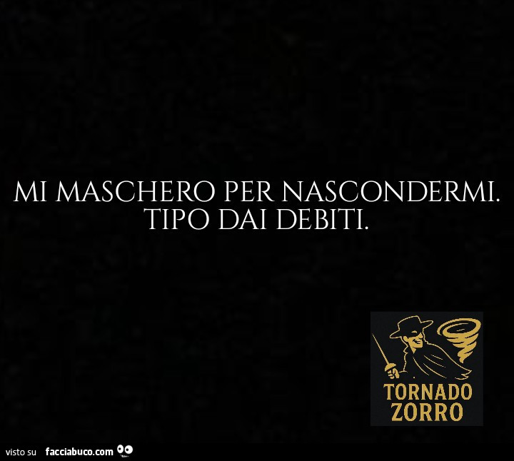 Mi maschero per nascondermi. Tipo dai debiti