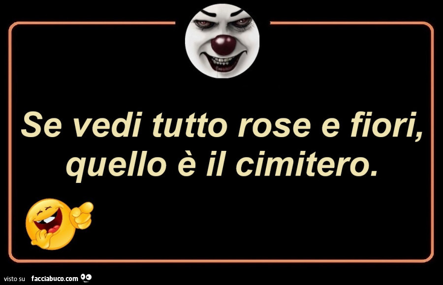 Se vedi tutto rose e fiori, quello è il cimitero