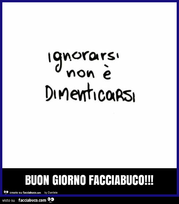 Ignorarsi non è dimenticarsi. Buon giorno facciabuco