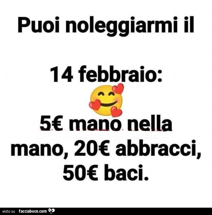 Puoi noleggiarmi il 14 febbraio: 5€ mano nella mano, 20€ abbracci, 50€ baci