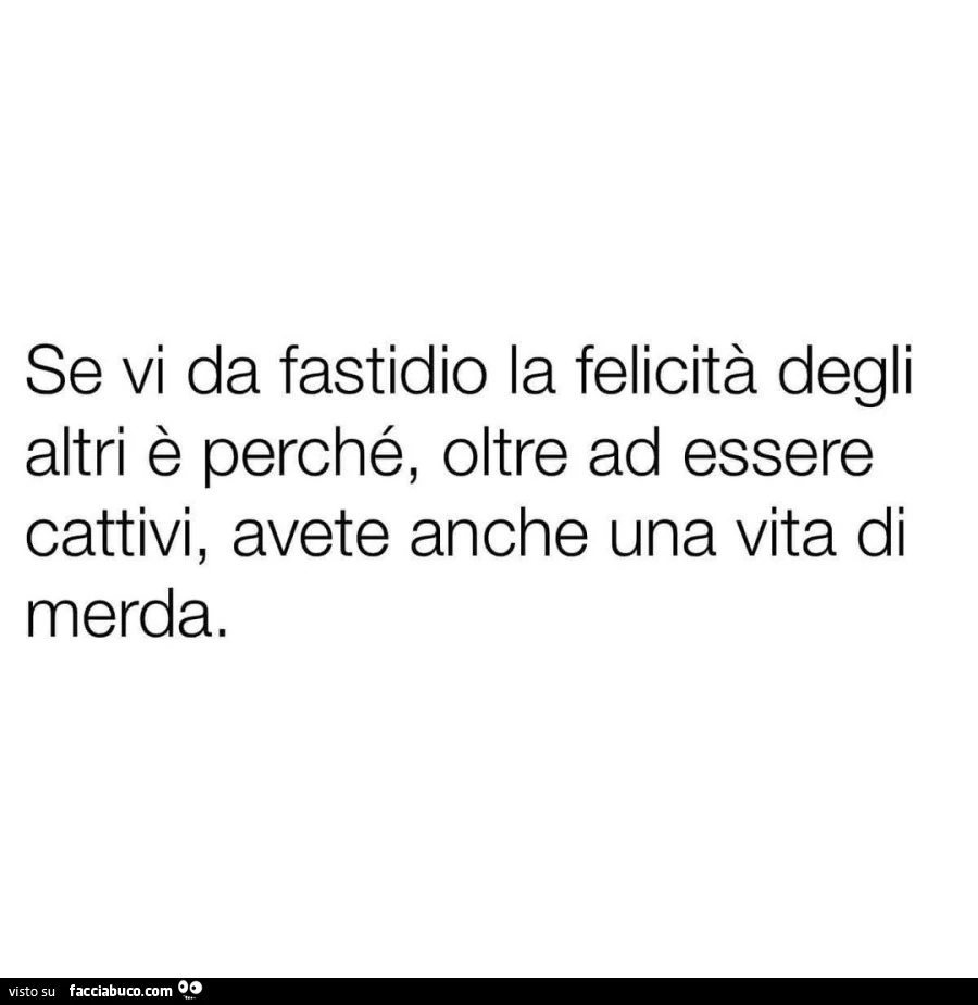 Se vi da fastidio la felicità degli altri è perché, oltre ad essere cattivi, avete anche una vita di merda