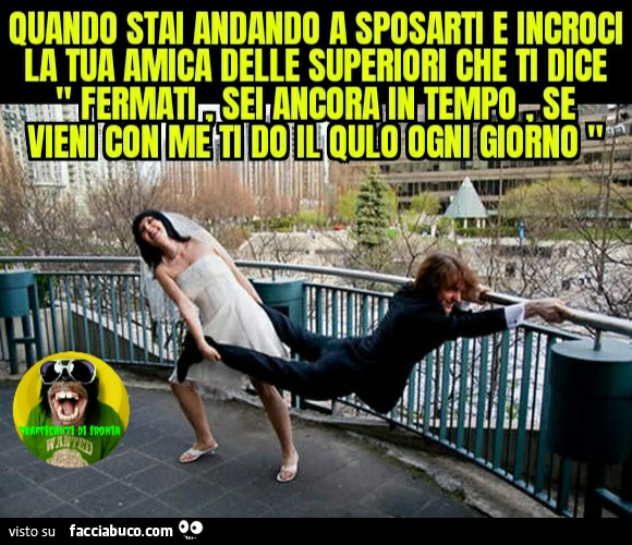 Quando stai andando a sposarti e incroci la tua amica delle superiori che ti dice fermati sei ancora in tempo