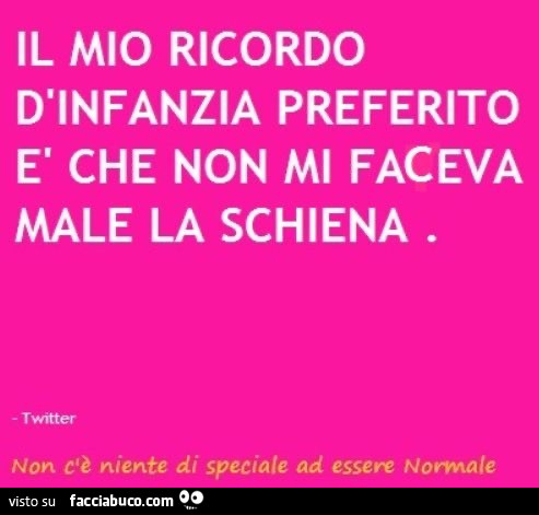 Il mio ricordo d'infanzia preferito è che non mi faceva male la schiena
