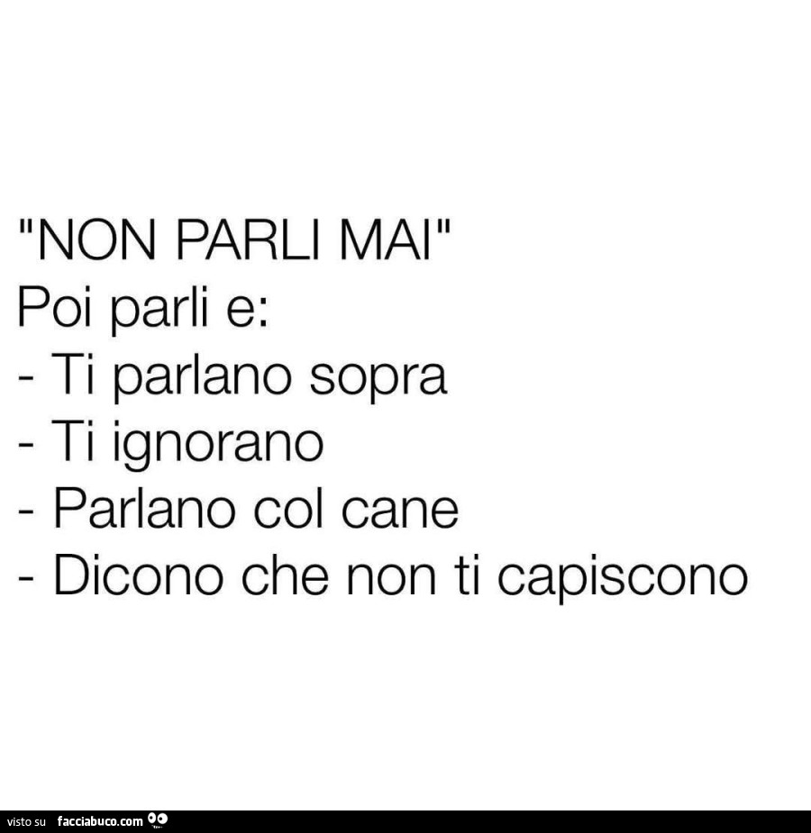 Non parli mai poi parli e: ti parlano sopra ti ignorano parlano col cane dicono che non ti capiscono