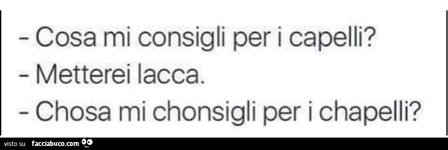 Cosa mi consigli per i capelli? Metterei lacca. Chosa mi chonsigli per i chapelli?