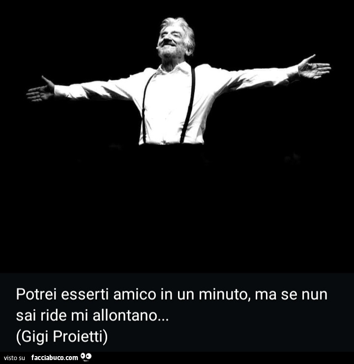 Potrei esserti amico in un minuto, ma se nun sai ride mi allontano… Gigi Proietti