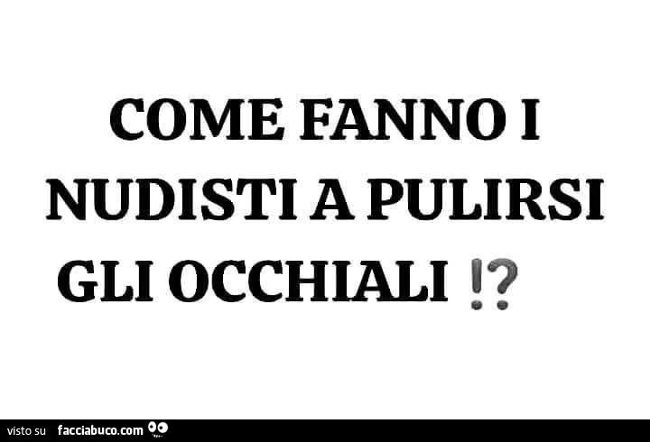 Come fanno i nudisti a pulirsi gli occhiali!?