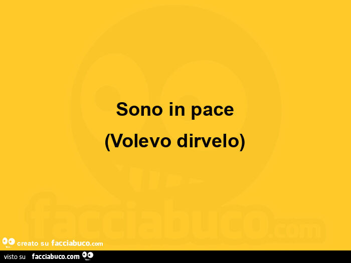 Sono in pace, volevo dirvelo