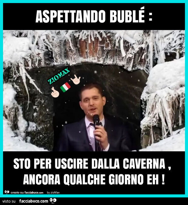 Aspettando bublé: sto per uscire dalla caverna, ancora qualche giorno eh