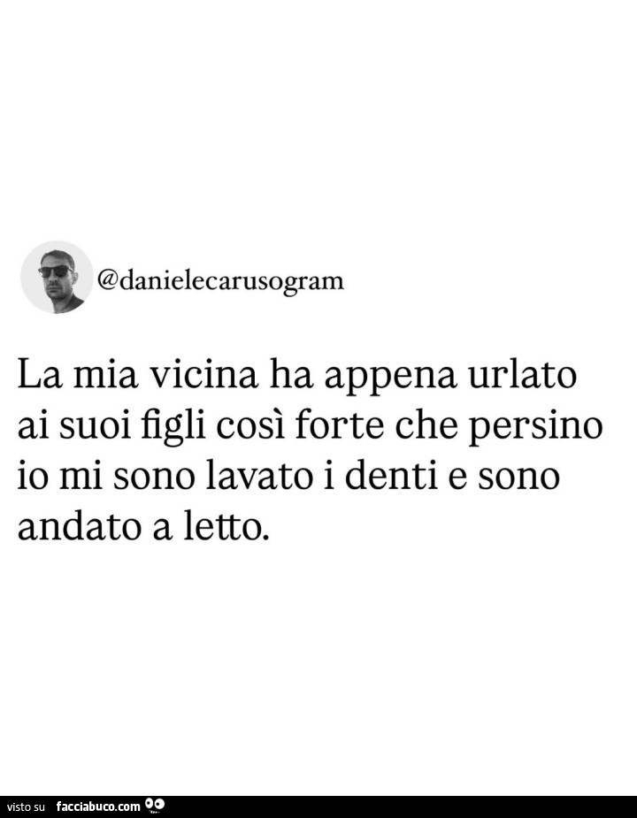 La mia vicina ha appena urlato ai suoi figli così forte che persino io mi sono lavato i denti e sono andato a letto