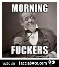 Morning fuckers