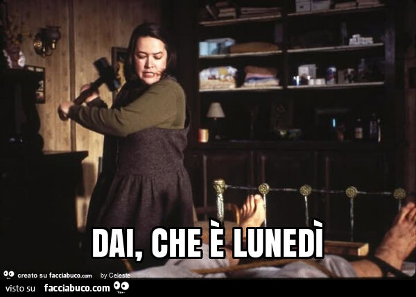 Dai, che è lunedì