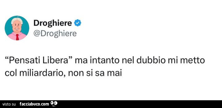 Pensati libera ma intanto nel dubbio mi metto col miliardario, non si sa mai