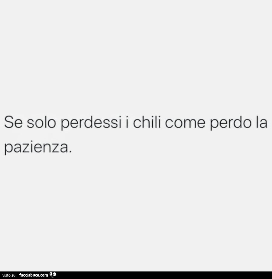 Se solo perdessi i chili come perdo la pazienza