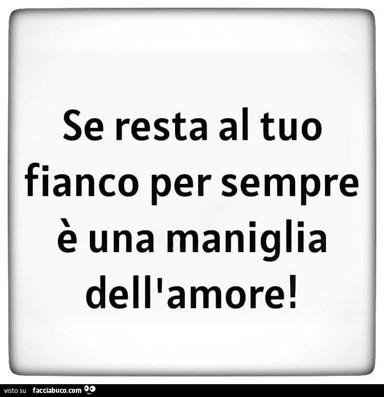Se resta al tuo fianco per sempre è una maniglia dell'amore