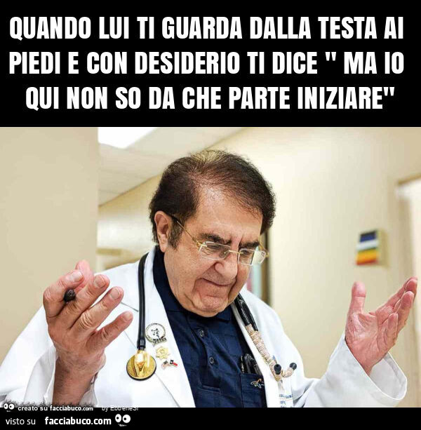 Quando lui ti guarda dalla testa ai piedi e con desiderio ti dice " ma io qui non so da che parte iniziare"