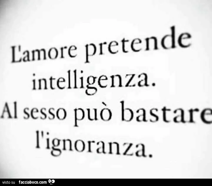 L'amore pretende intelligenza. Al sesso può bastare l'ignoranza