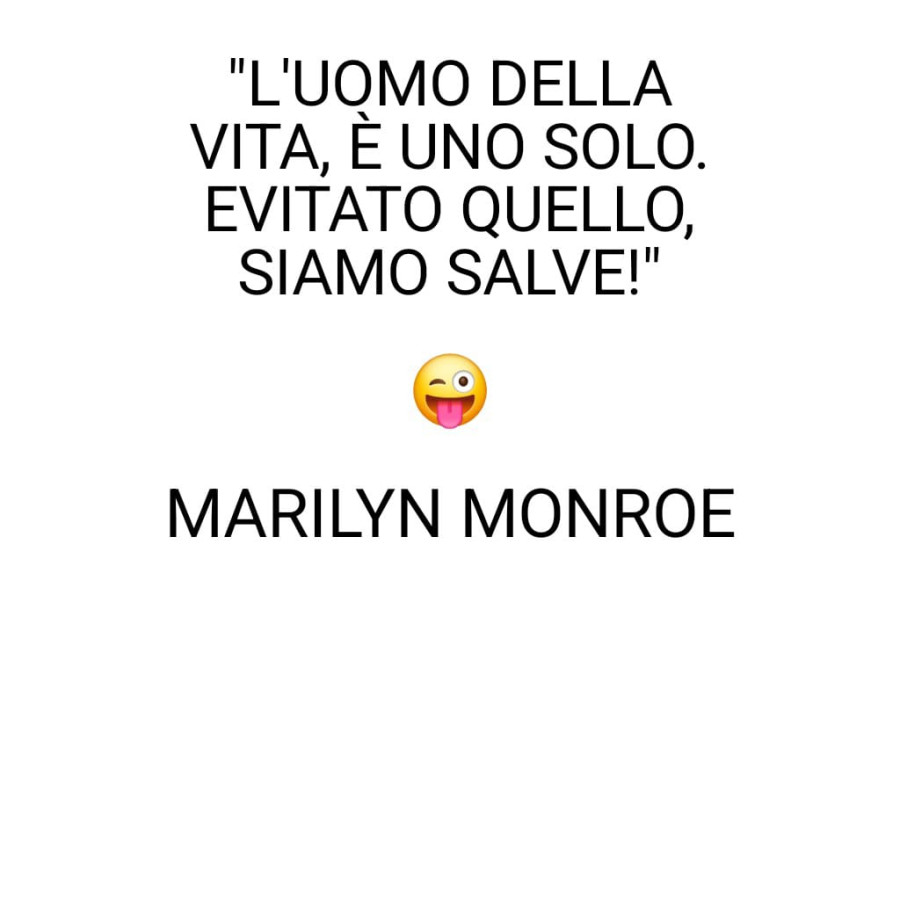 L'uomo della vita, è uno solo. Evitato quello, siamo salve! Marilyn Monroe