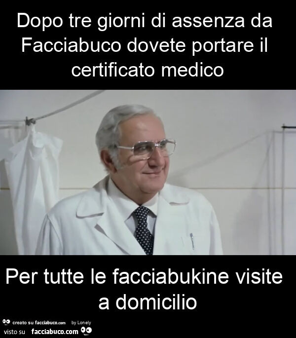 Dopo tre giorni di assenza da facciabuco dovete portare il certificato medico per tutte le facciabukine visite a domicilio