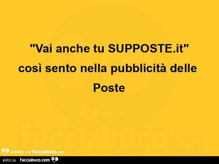 Vai anche tu supposte. It così sento nella pubblicità delle poste