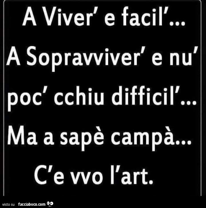 A viver' e facil'… a sopravviver' e nù poc' cchiu difficil'… ma a sapè campà… c'e vvo l'art