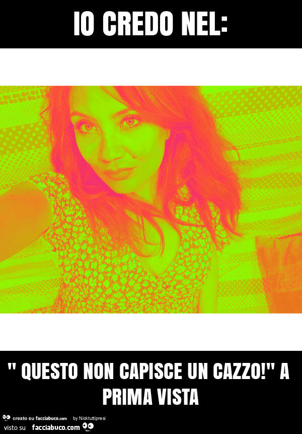 Io credo nel: " questo non capisce un cazzo! " A prima vista