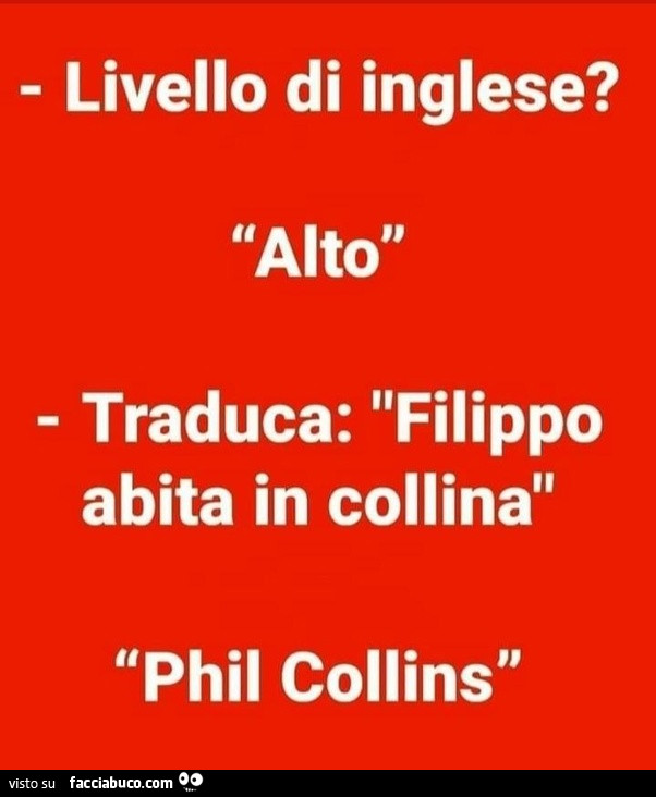 Livello di inglese? Alto. Traduca: filippo abita in collina. Phil collins