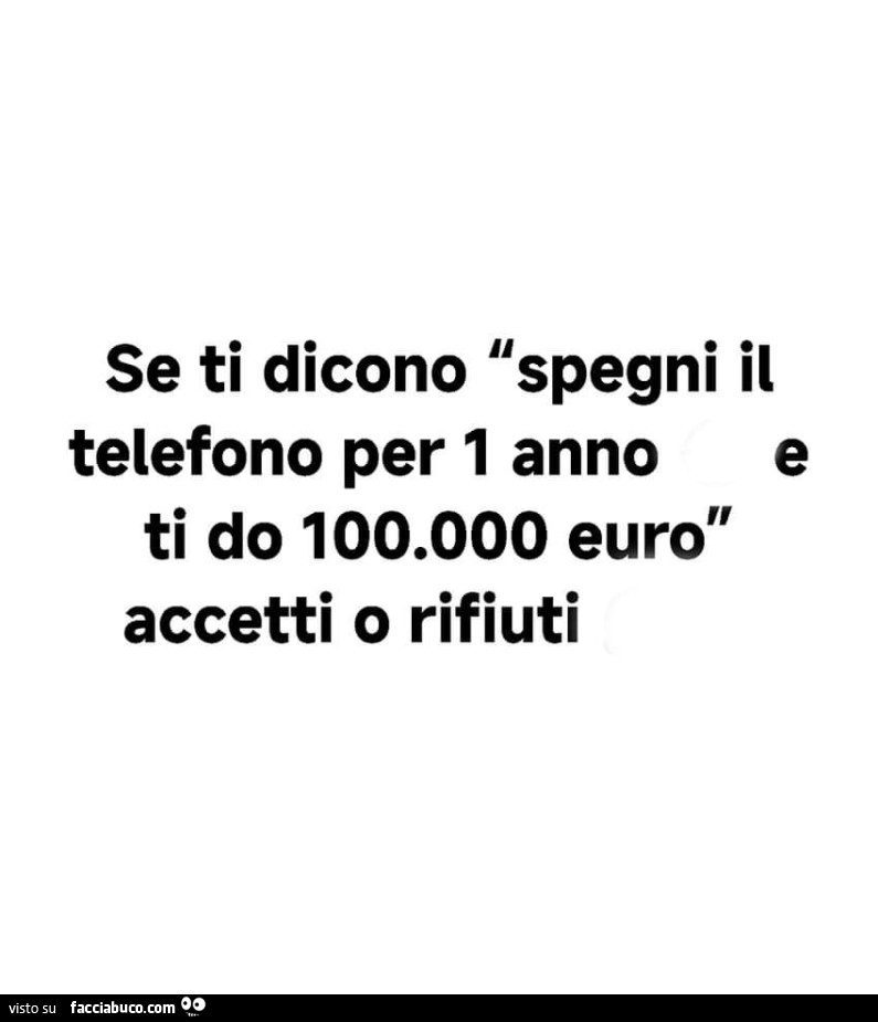 Se ti dicono spegni il telefono per 1 anno e ti do 100.000 euro accetti o rifiuti