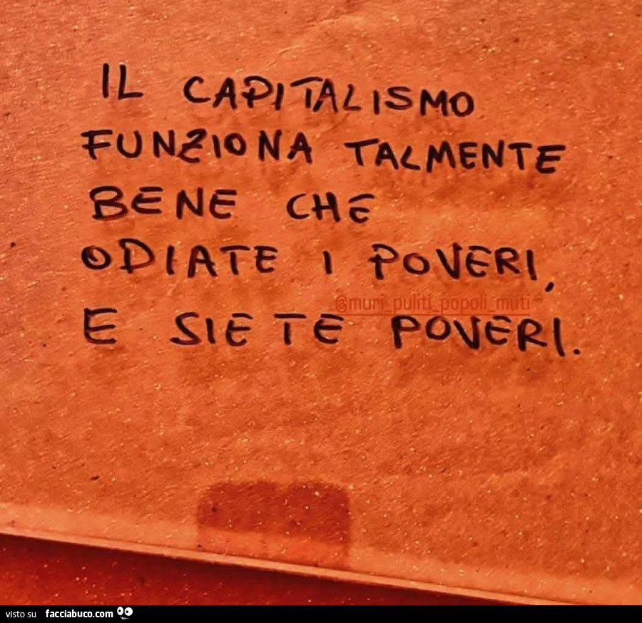 Il capitalismo funziona talmente bene che odiate i poveri e siete poveri